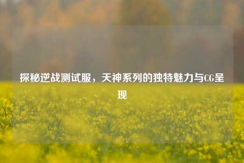 探秘逆战测试服，天神系列的独特魅力与CG呈现