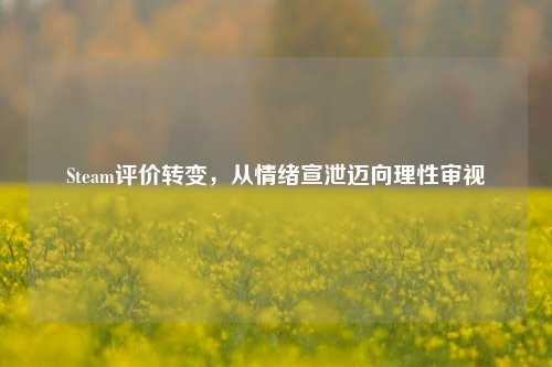 Steam评价转变，从情绪宣泄迈向理性审视