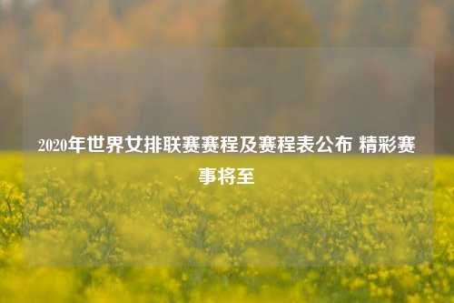 2020年世界女排联赛赛程及赛程表公布 精彩赛事将至