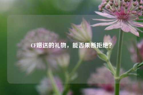 CF赠送的礼物，能否果断拒绝？