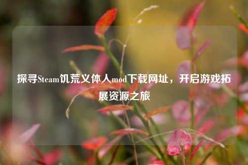 探寻Steam饥荒义体人mod下载网址，开启游戏拓展资源之旅