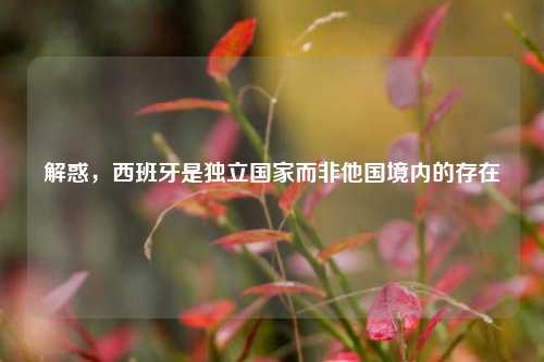 解惑，西班牙是独立国家而非他国境内的存在