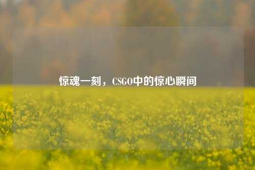 惊魂一刻，CSGO中的惊心瞬间