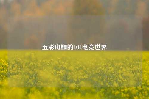 五彩斑斓的LOL电竞世界