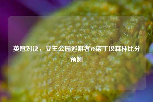 英冠对决，女王公园巡游者VS诺丁汉森林比分预测