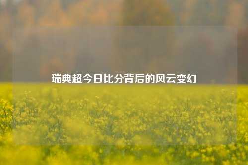 瑞典超今日比分背后的风云变幻