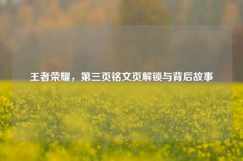 王者荣耀，第三页铭文页解锁与背后故事