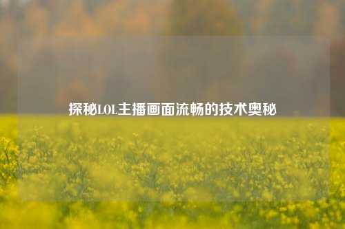 探秘LOL主播画面流畅的技术奥秘
