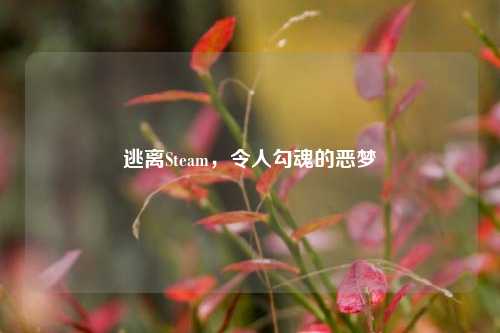 逃离Steam,令人勾魂的恶梦