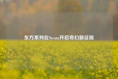 东方系列在Steam开启奇幻新征程