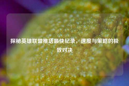 探秘英雄联盟推塔最快纪录，速度与策略的极致对决