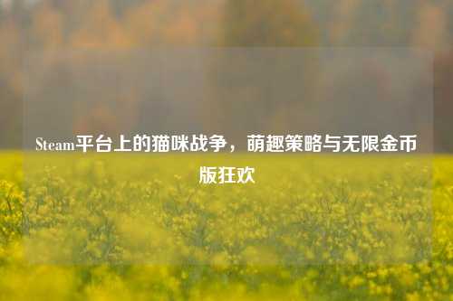 Steam平台上的猫咪战争,萌趣策略与无限金币版狂欢