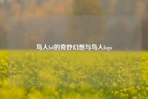 鸟人lol的奇妙幻想与鸟人logo