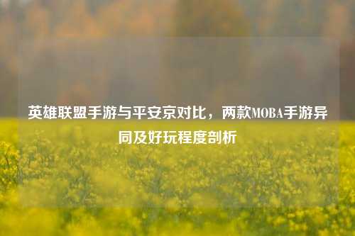 英雄联盟手游与平安京对比,两款MOBA手游异同及好玩程度剖析