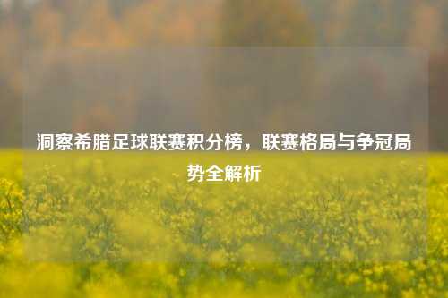 洞察希腊足球联赛积分榜，联赛格局与争冠局势全解析