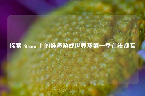 探索 Steam 上的推演游戏世界及第一季在线观看