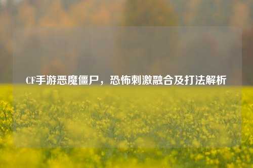 CF手游恶魔僵尸，恐怖刺激融合及打法解析