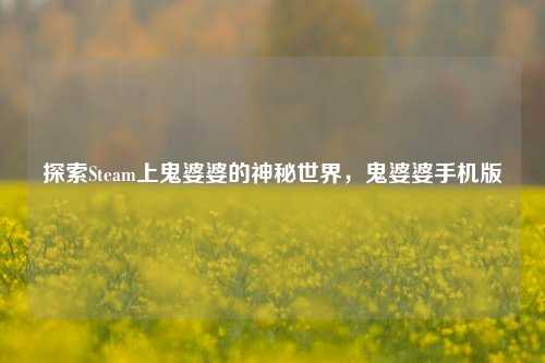 探索Steam上鬼婆婆的神秘世界，鬼婆婆手机版