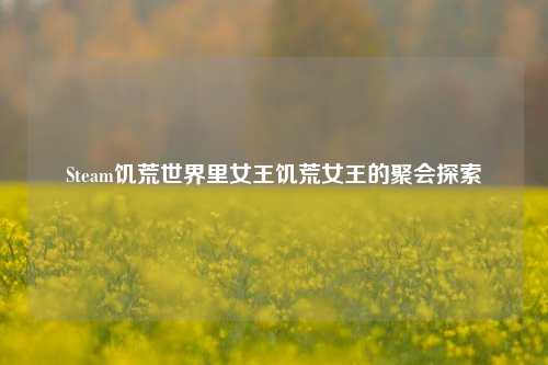 Steam饥荒世界里女王饥荒女王的聚会探索