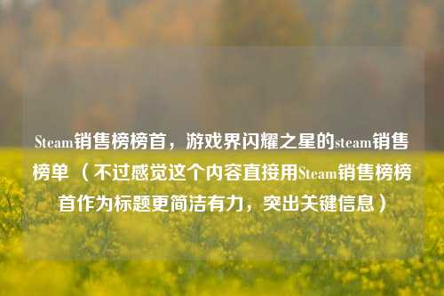 Steam销售榜榜首，游戏界闪耀之星的steam销售榜单 （不过感觉这个内容直接用Steam销售榜榜首作为标题更简洁有力，突出关键信息）