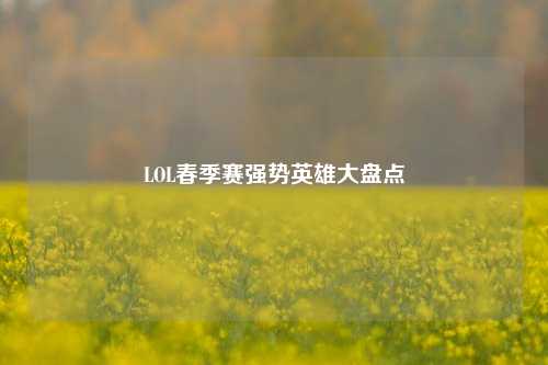 LOL春季赛强势英雄大盘点