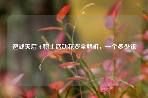 逆战天启 4 骑士活动花费全解析，一个多少钱