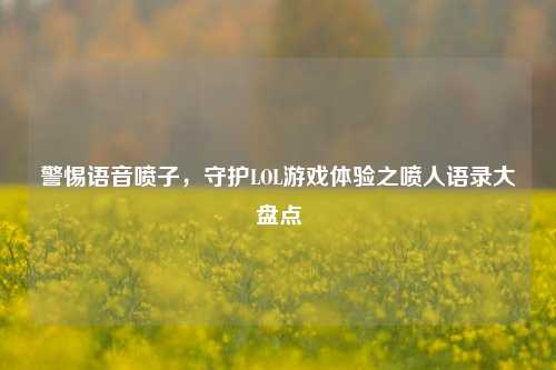 警惕语音喷子，守护LOL游戏体验之喷人语录大盘点