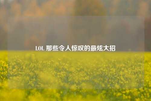 LOL 那些令人惊叹的最炫大招