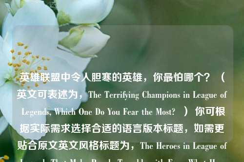英雄联盟中令人胆寒的英雄，你最怕哪个？ （英文可表述为，The Terrifying Champions in League of Legends, Which One Do You Fear the Most?  ） 你可根据实际需求选择合适的语言版本标题，如需更贴合原文英文风格标题为，The Heroes in League of Legends That Make People Tremble with Fear, What Hero Are You Most Afraid of in L