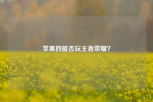苹果四能否玩王者荣耀？