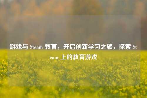 游戏与 Steam 教育，开启创新学习之旅，探索 Steam 上的教育游戏