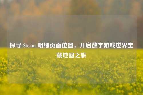探寻 Steam 明细页面位置，开启数字游戏世界宝藏地图之旅
