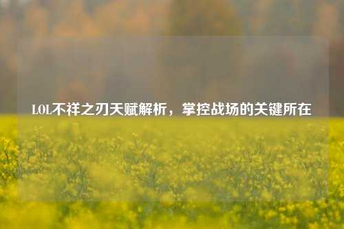 LOL不祥之刃天赋解析，掌控战场的关键所在