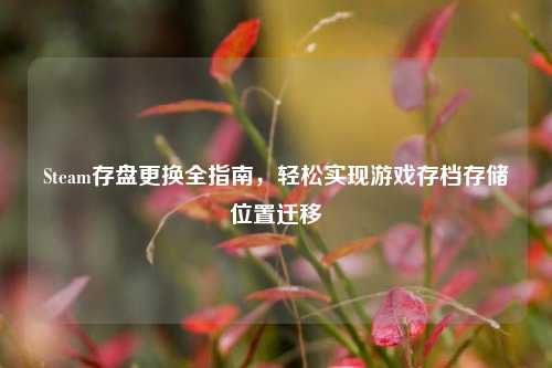 Steam存盘更换全指南,轻松实现游戏存档存储位置迁移