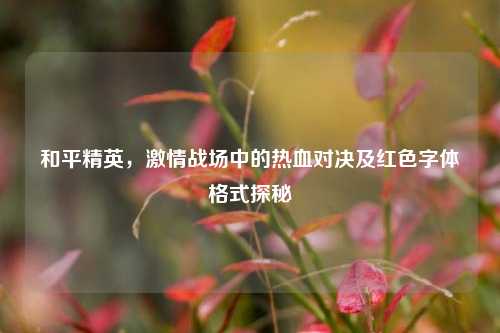 和平精英，激情战场中的热血对决及红色字体格式探秘