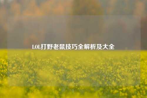 LOL打野老鼠技巧全解析及大全