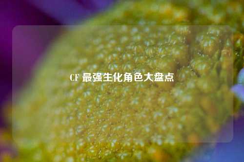 CF 最强生化角色大盘点
