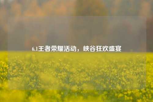 6.1王者荣耀活动，峡谷狂欢盛宴
