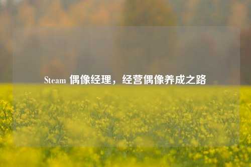 Steam 偶像经理，经营偶像养成之路