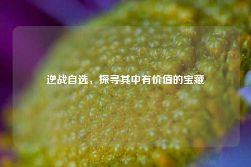 逆战自选，探寻其中有价值的宝藏