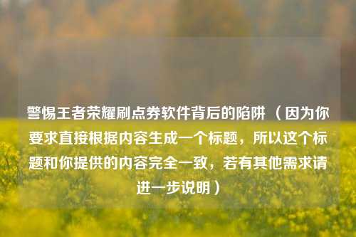 警惕王者荣耀刷点券软件背后的陷阱 (因为你要求直接根据内容生成一个标题,所以这个标题和你提供的内容完全一致,若有其他需求请进一步说明)