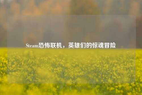 Steam恐怖联机，英雄们的惊魂冒险