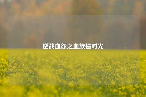 逆战血怨之血族慢时光