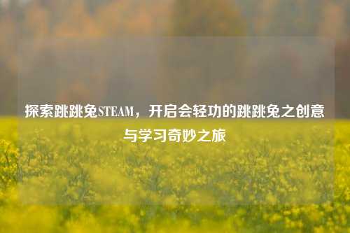 探索跳跳兔STEAM,开启会轻功的跳跳兔之创意与学习奇妙之旅