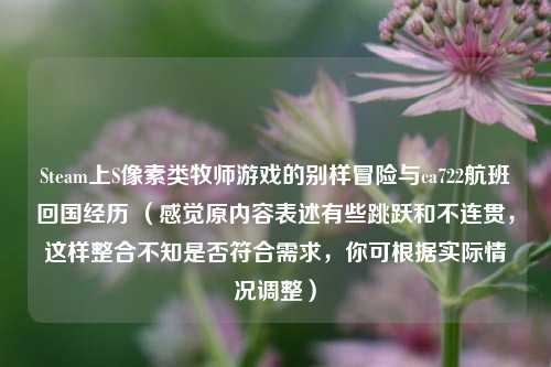 Steam上S像素类牧师游戏的别样冒险与ca722航班回国经历 （感觉原内容表述有些跳跃和不连贯，这样整合不知是否符合需求，你可根据实际情况调整）