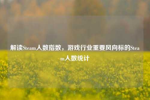解读Steam人数指数，游戏行业重要风向标的Steam人数统计