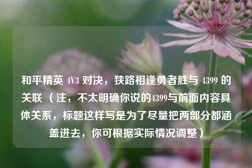 和平精英 4V3 对决，狭路相逢勇者胜与 4399 的关联 （注，不太明确你说的4399与前面内容具体关系，标题这样写是为了尽量把两部分都涵盖进去，你可根据实际情况调整）