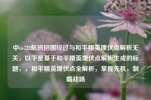 中ca722航班回国经过与和平精英埋伏点解析无关，以下是基于和平精英埋伏点解析生成的标题，，和平精英埋伏点全解析，掌握先机，制霸战场
