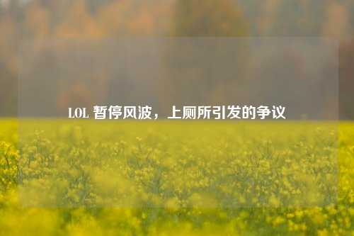 LOL 暂停风波，上厕所引发的争议