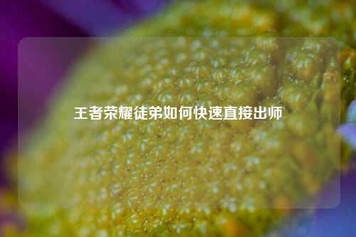 王者荣耀徒弟如何快速直接出师